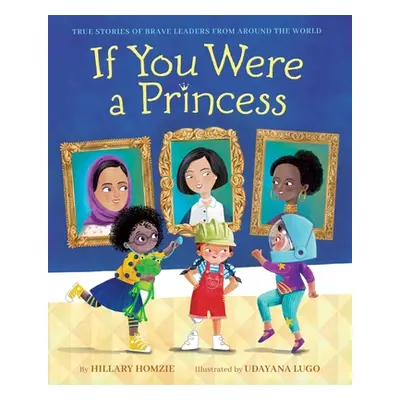 "If You Were a Princess: True Stories of Brave Leaders from Around the World" - "" ("Homzie Hill