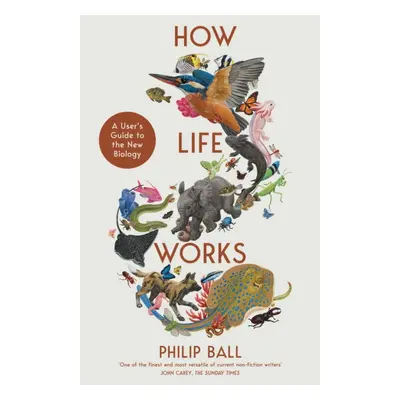 "How Life Works" - "A User's Guide to the New Biology" ("Ball Philip")