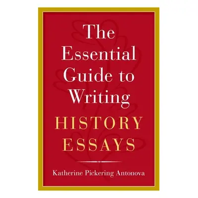 "The Essential Guide to Writing History Essays" - "" ("Antonova Katherine Pickering")