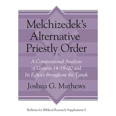 "Melchizedek's Alternative Priestly Order: A Compositional Analysis of Genesis 14:18-20 and Its 