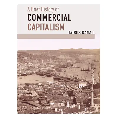 "A Brief History of Commercial Capitalism" - "" ("Banaji Jairus")