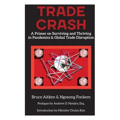 "Trade Crash: A Primer on Surviving and Thriving in Pandemics & Global Trade Disruption" - "" ("