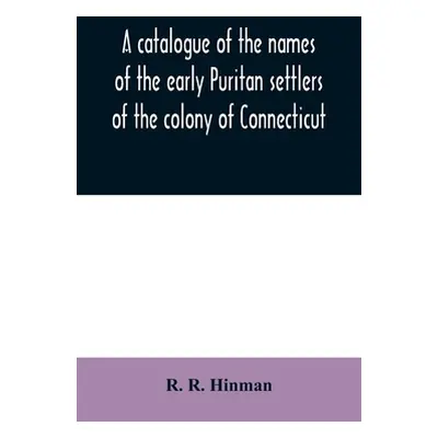 "A catalogue of the names of the early Puritan settlers of the colony of Connecticut: with the t