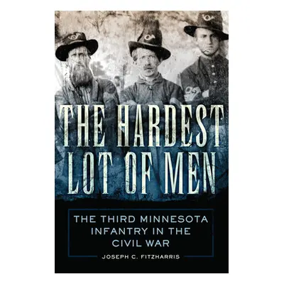 "The Hardest Lot of Men, 67: The Third Minnesota Infantry in the Civil War" - "" ("Fitzharris Jo