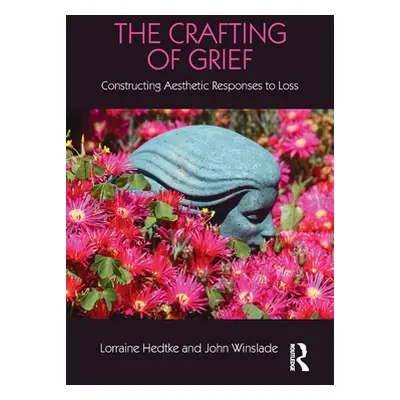 "The Crafting of Grief: Constructing Aesthetic Responses to Loss" - "" ("Hedtke Lorraine")