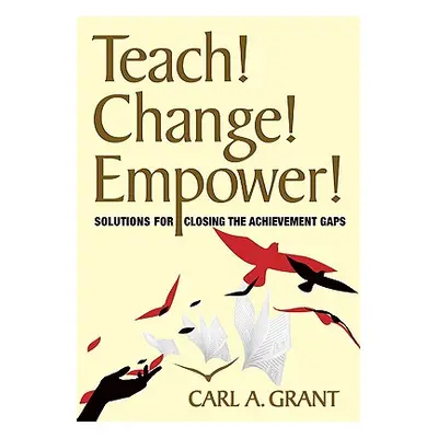 "Teach! Change! Empower!: Solutions for Closing the Achievement Gaps" - "" ("Grant Carl A.")