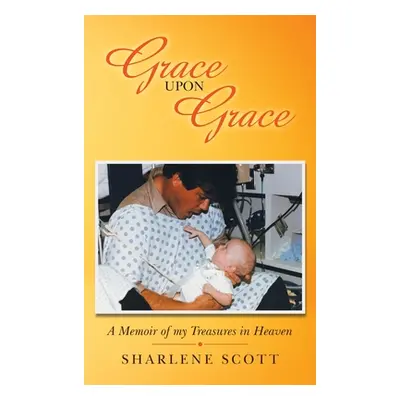 "Grace Upon Grace: A Memoir of My Treasures in Heaven" - "" ("Scott Sharlene")