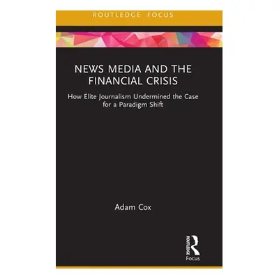 "News Media and the Financial Crisis: How Elite Journalism Undermined the Case for a Paradigm Sh