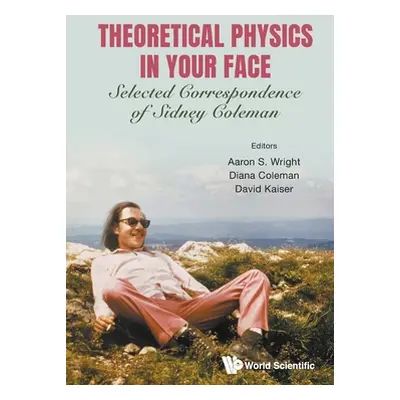 "Theoretical Physics in Your Face: Selected Correspondence of Sidney Coleman" - "" ("Aaron S Wri