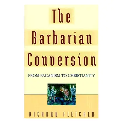 "The Barbarian Conversion: From Paganism to Christianity" - "" ("Fletcher Richard")