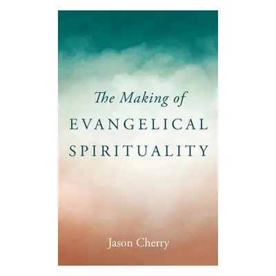 "The Making of Evangelical Spirituality" - "" ("Cherry Jason")