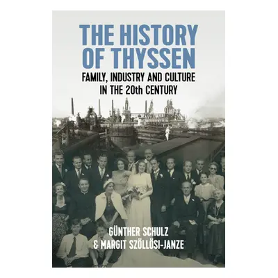 "The History of Thyssen: Family, Industry and Culture in the 20th Century" - "" ("Schulz Gnther"