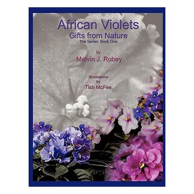 "African Violets - Gifts From Nature: The Series: Book One" - "" ("Robey Melvin J.")