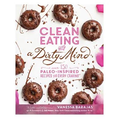 "Clean Eating with a Dirty Mind: Over 150 Paleo-Inspired Recipes for Every Craving" - "" ("Baraj