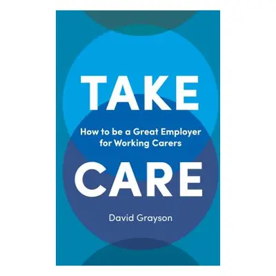 "Take Care: How to Be a Great Employer for Working Carers" - "" ("Grayson David")