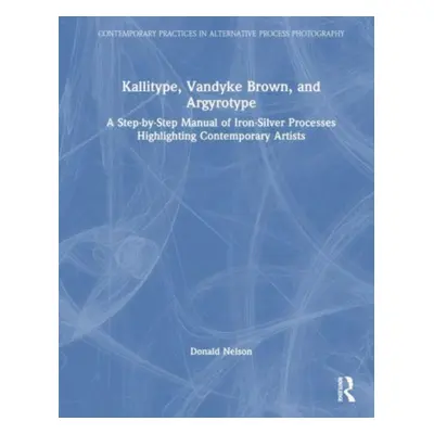 "Kallitype, Vandyke Brown, and Argyrotype: A Step-By-Step Manual of Iron-Silver Processes Highli