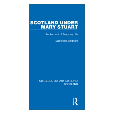 "Scotland Under Mary Stuart: An Account of Everyday Life" - "" ("Bingham Madeleine")