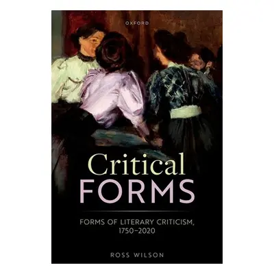 "Critical Forms: Forms of Literary Criticism, 1750-2020" - "" ("Wilson Ross")