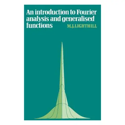 "An Introduction to Fourier Analysis and Generalised Functions" - "" ("Lighthill M. J.")