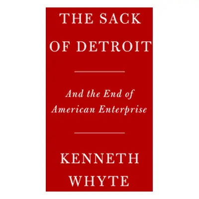 "The Sack of Detroit: General Motors and the End of American Enterprise" - "" ("Whyte Kenneth")