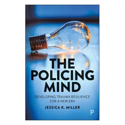 "The Policing Mind: Developing Trauma Resilience for a New Era" - "" ("Miller Jessica K.")