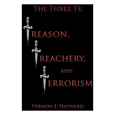 "The Three Ts: Treason, Treachery, and Terrorism" - "" ("Hayward Vernon J.")