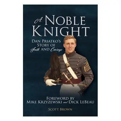 "A Noble Knight: Dan Priatko's Story of Faith and Courage" - "" ("Brown Scott")