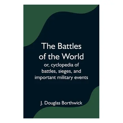 "The Battles of the World; or, cyclopedia of battles, sieges, and important military events" - "