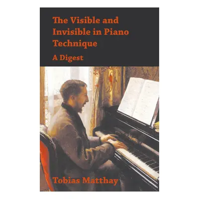 "The Visible and Invisible in Piano Technique - A Digest" - "" ("Matthay Tobias")