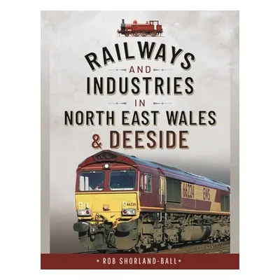 "Railways and Industries in North East Wales and Deeside" - "" ("Shorland-Ball Rob")