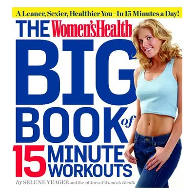 The Women's Health Big Book of 15-Minute Workouts (Yeager Selene)