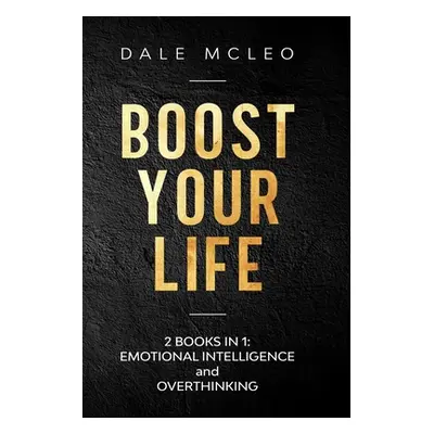 "Boost Your Life: 2 BOOKS IN 1: EMOTIONAL INTELLIGENCE and OVERTHINKING" - "" ("McLeo Dale")