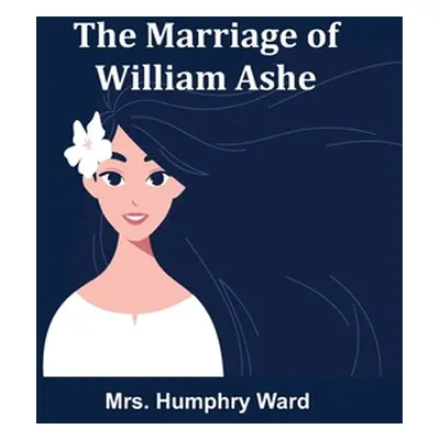 "The Marriage of William Ashe" - "" ("Humphry Ward")