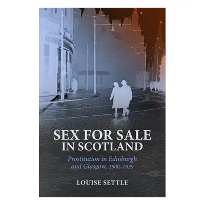 "Sex for Sale in Scotland: Prostitution in Edinburgh and Glasgow, 1900-1939" - "" ("Settle Louis