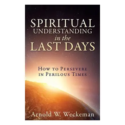 "Spiritual Understanding in the Last Days: How to Persevere in Perilous Times" - "" ("Weckeman A