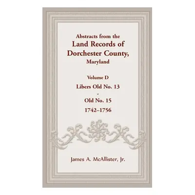 "Abstracts from the Land Records of Dorchester County, Maryland, Volume D: 1742-1756" - "" ("McA