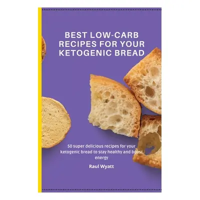 "Best Low-Carb Recipes for your Ketogenic Bread: 50 super delicious recipes for your ketogenic b