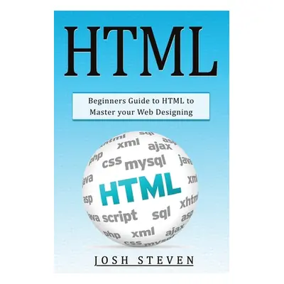 "HTML: Beginners Guide to HTML to Master Your Web Designing" - "" ("Steven Josh")