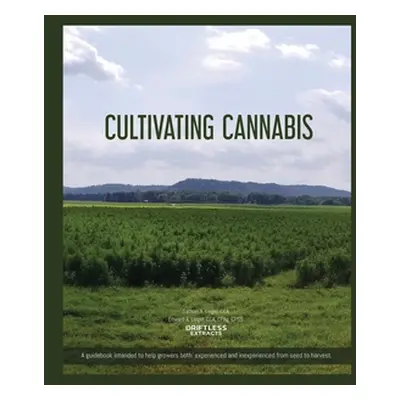 "Cultivating Cannabis: A guidebook intended to help growers both experienced and inexperienced f