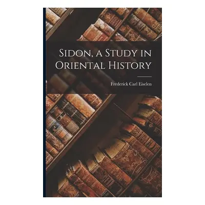 "Sidon, a Study in Oriental History" - "" ("Eiselen Frederick Carl")