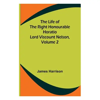 "The Life of the Right Honourable Horatio Lord Viscount Nelson, Volume 2" - "" ("Harrison James"