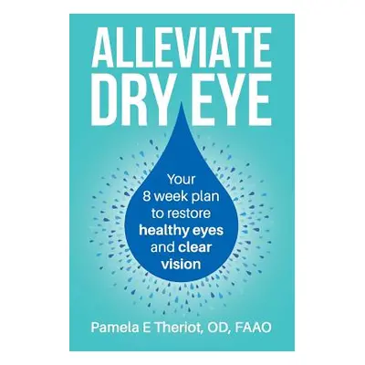 "Alleviate Dry Eye: Your 8 Week Plan to Restore Healthy Eyes and Clear Vision." - "" ("Theriot O