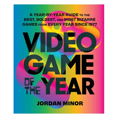 "Video Game of the Year: A Year-By-Year Guide to the Best, Boldest, and Most Bizarre Games from 