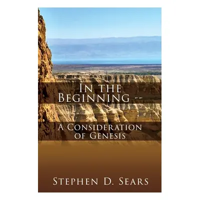 "In the Beginning - A Consideration of Genesis" - "" ("Sears Stephen D.")