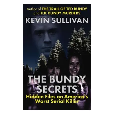 "The Bundy Secrets: Hidden Files On America's Worst Serial Killer" - "" ("Sullivan Kevin")