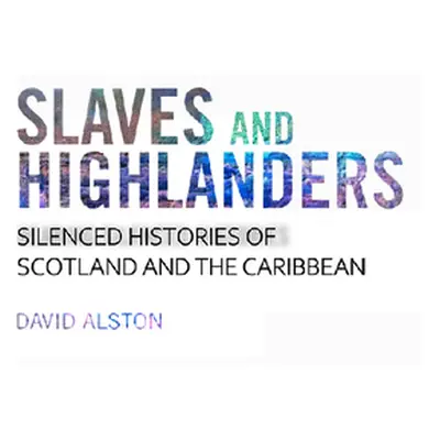 "Slaves and Highlanders: Silenced Histories of Scotland and the Caribbean" - "" ("Alston David")