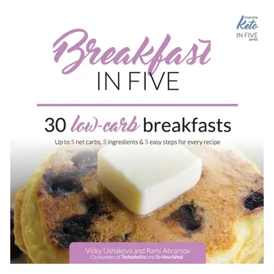 "Breakfast in Five: 30 Low Carb Breakfasts. Up to 5 net carbs, 5 ingredients & 5 easy steps for 