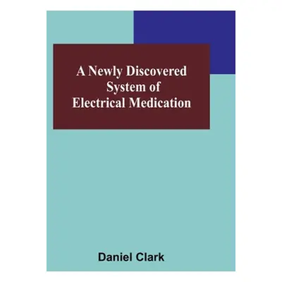 "A Newly Discovered System of Electrical Medication" - "" ("Daniel Clark")