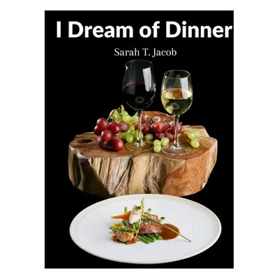 "I Dream of Dinner: Delicious Recipes Color illustrated" - "" ("Sarah T Jacob")