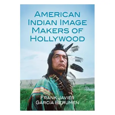 "American Indian Image Makers of Hollywood" - "" ("Berumen Frank Javier Garcia")